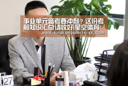 
事业单元备考要冲刺？这份考前知识汇总请收好|星空体育官网(图2)