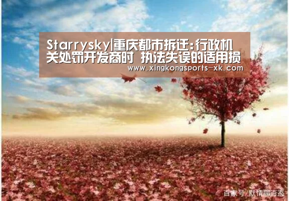 Starrysky|重庆都市拆迁:行政机关处罚开发商时 执法失误的适用损害了居民的权益(图2)